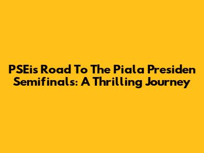 PSEi's Road To The Piala Presiden Semifinals: A Thrilling Journey