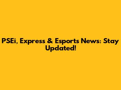PSEi, Express & Esports News: Stay Updated!