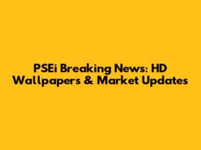PSEi Breaking News: HD Wallpapers & Market Updates