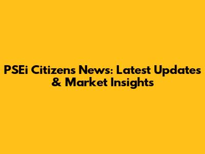 PSEi Citizens' News: Latest Updates & Market Insights