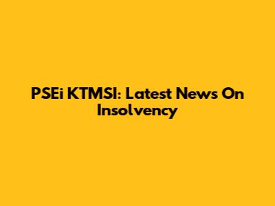 PSEi KTMSI: Latest News On Insolvency