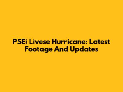 PSEi Livese Hurricane: Latest Footage And Updates