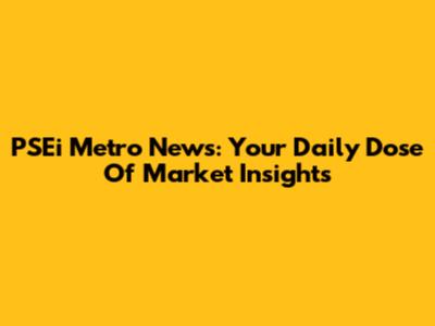PSEi Metro News: Your Daily Dose Of Market Insights