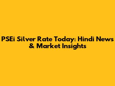 PSEi Silver Rate Today: Hindi News & Market Insights