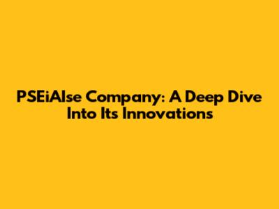 PSEiAIse Company: A Deep Dive Into Its Innovations