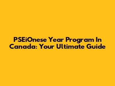 PSEiOnese Year Program In Canada: Your Ultimate Guide