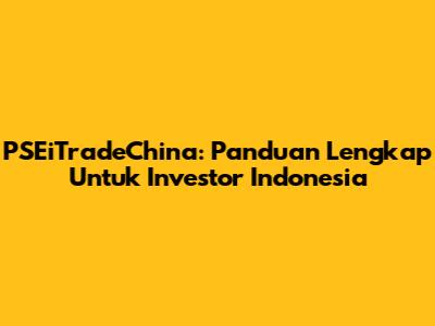 PSEiTradeChina: Panduan Lengkap Untuk Investor Indonesia