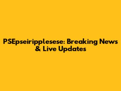PSEpseiripplesese: Breaking News & Live Updates