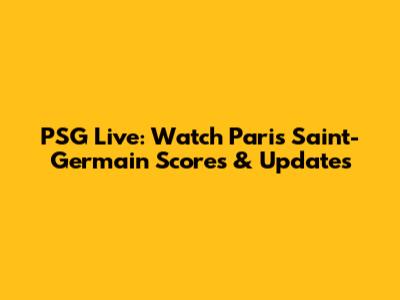 PSG Live: Watch Paris Saint-Germain Scores & Updates