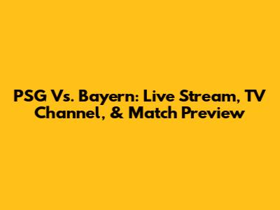 PSG Vs. Bayern: Live Stream, TV Channel, & Match Preview