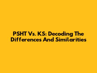 PSHT Vs. KS: Decoding The Differences And Similarities