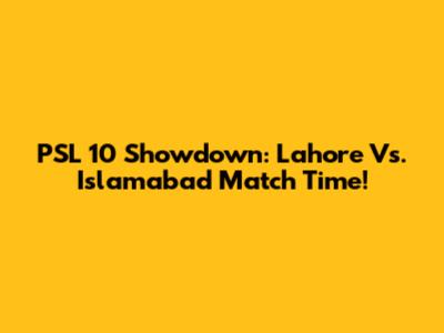 PSL 10 Showdown: Lahore Vs. Islamabad Match Time!