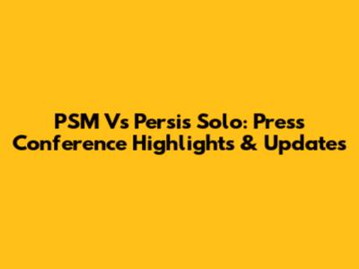 PSM Vs Persis Solo: Press Conference Highlights & Updates