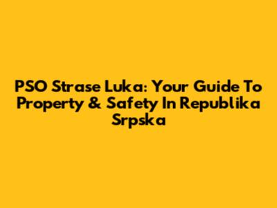 PSO Strase Luka: Your Guide To Property & Safety In Republika Srpska