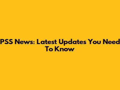 PSS News: Latest Updates You Need To Know