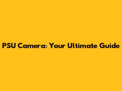 PSU Camera: Your Ultimate Guide