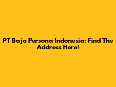 PT Baja Persona Indonesia: Find The Address Here!