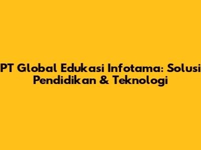 PT Global Edukasi Infotama: Solusi Pendidikan & Teknologi