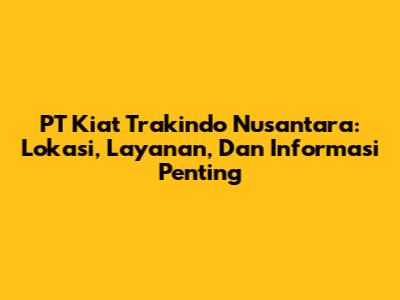 PT Kiat Trakindo Nusantara: Lokasi, Layanan, Dan Informasi Penting