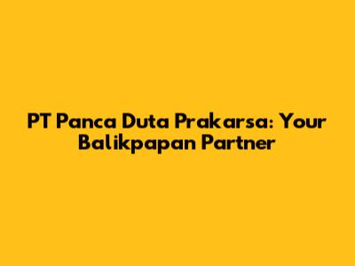 PT Panca Duta Prakarsa: Your Balikpapan Partner