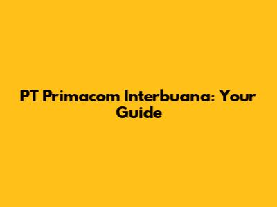 PT Primacom Interbuana: Your Guide