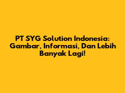 PT SYG Solution Indonesia: Gambar, Informasi, Dan Lebih Banyak Lagi!