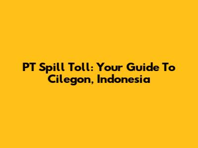 PT Spill Toll: Your Guide To Cilegon, Indonesia
