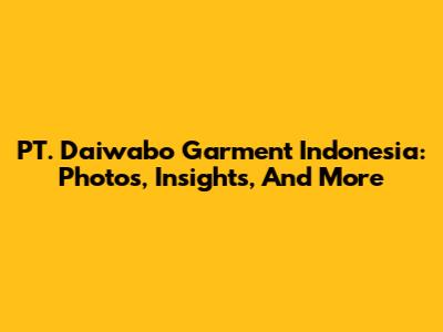 PT. Daiwabo Garment Indonesia: Photos, Insights, And More