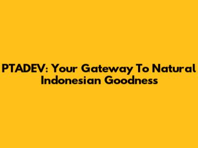 PTADEV: Your Gateway To Natural Indonesian Goodness