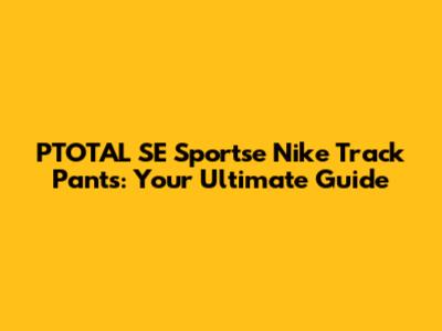 PTOTAL SE Sportse Nike Track Pants: Your Ultimate Guide