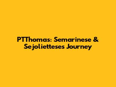 PTThomas: Semarinese & Sejoliettese's Journey