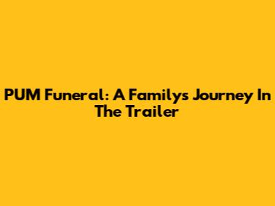 PUM Funeral: A Family's Journey In The Trailer