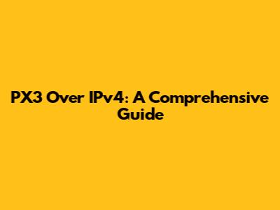 PX3 Over IPv4: A Comprehensive Guide