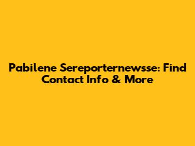 Pabilene Sereporternewsse: Find Contact Info & More