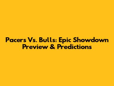 Pacers Vs. Bulls: Epic Showdown Preview & Predictions