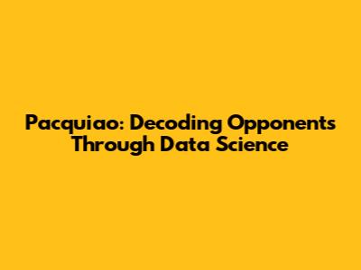Pacquiao: Decoding Opponents Through Data Science