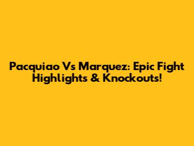 Pacquiao Vs Marquez: Epic Fight Highlights & Knockouts!