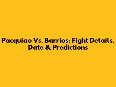 Pacquiao Vs. Barrios: Fight Details, Date & Predictions