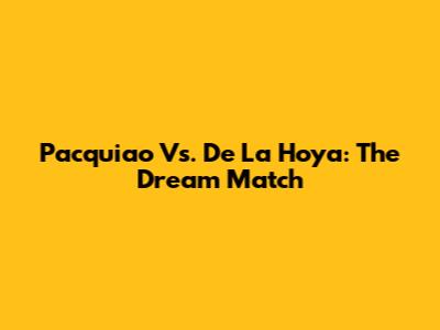 Pacquiao Vs. De La Hoya: The Dream Match