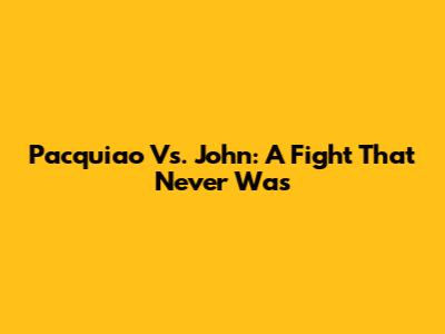 Pacquiao Vs. John: A Fight That Never Was