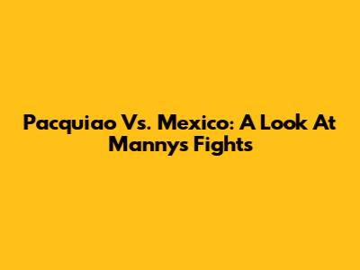 Pacquiao Vs. Mexico: A Look At Manny's Fights