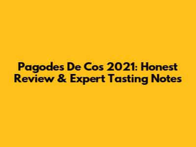 Pagodes De Cos 2021: Honest Review & Expert Tasting Notes