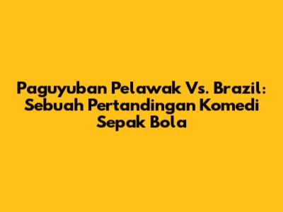 Paguyuban Pelawak Vs. Brazil: Sebuah Pertandingan Komedi Sepak Bola