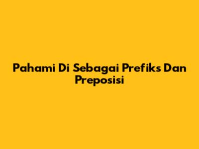 Pahami 'Di' Sebagai Prefiks Dan Preposisi