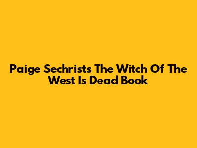 Paige Sechrist's 'The Witch Of The West Is Dead' Book