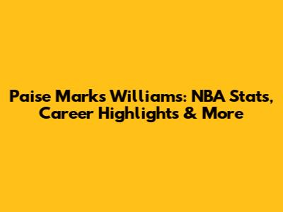 Paise Marks Williams: NBA Stats, Career Highlights & More