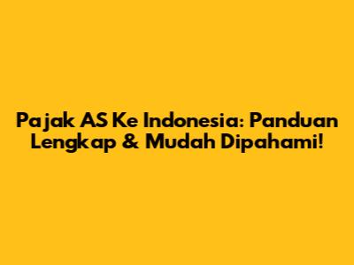 Pajak AS Ke Indonesia: Panduan Lengkap & Mudah Dipahami!