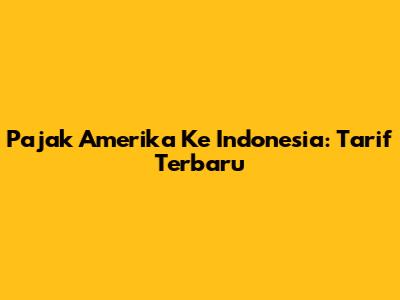 Pajak Amerika Ke Indonesia: Tarif Terbaru