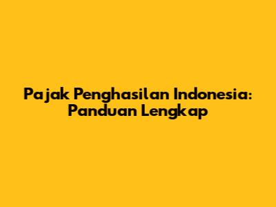 Pajak Penghasilan Indonesia: Panduan Lengkap