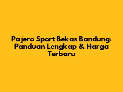 Pajero Sport Bekas Bandung: Panduan Lengkap & Harga Terbaru
